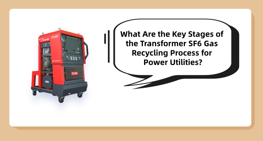What Are the Key Stages of the Transformer SF6 Gas Recycling Process for Power Utilities?