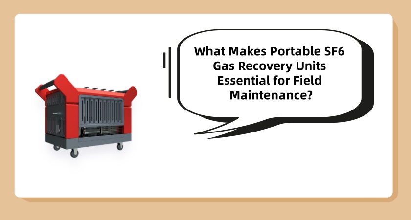 What Makes Portable SF6 Gas Recovery Units Essential for Field Maintenance?