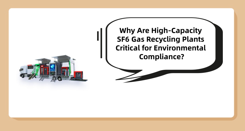 Why Are High-Capacity SF6 Gas Recycling Plants Critical for Environmental Compliance?