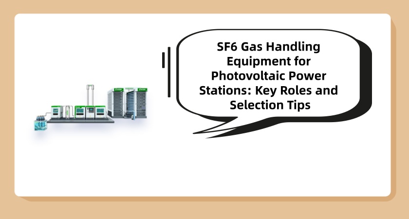 SF6 Gas Handling Equipment for Photovoltaic Power Stations: Key Roles and Selection Tips