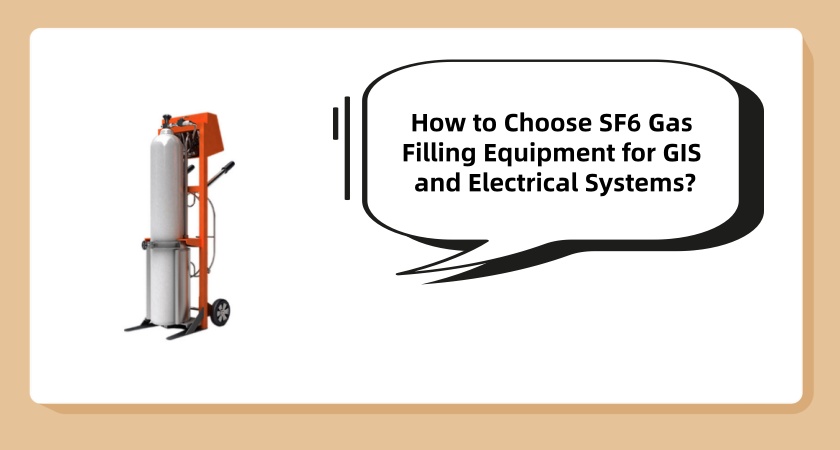 How to Choose SF6 Gas Filling Equipment for GIS and Electrical Systems?(2025 Checklist)