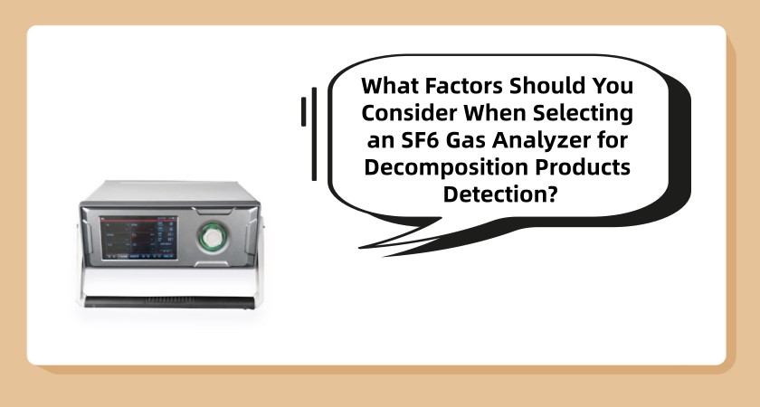 What Factors Should You Consider When Selecting an SF6 Gas Analyzer for Decomposition Products Detection?