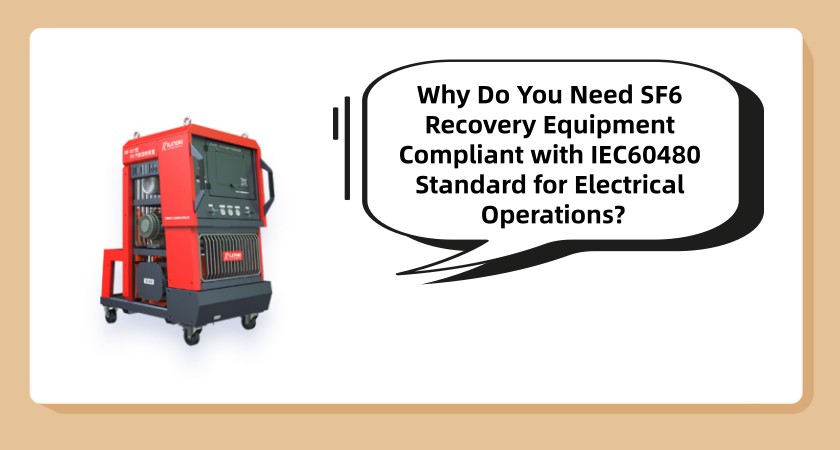 Why Do You Need SF6 Recovery Equipment Compliant with IEC60480 Standard for Electrical Operations?