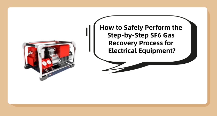 How to Safely Perform the Step-by-Step SF6 Gas Recovery Process for Electrical Equipment?