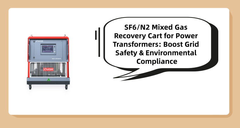 SF6/N2 Mixed Gas Recovery Cart for Power Transformers: Boost Grid Safety & Environmental Compliance