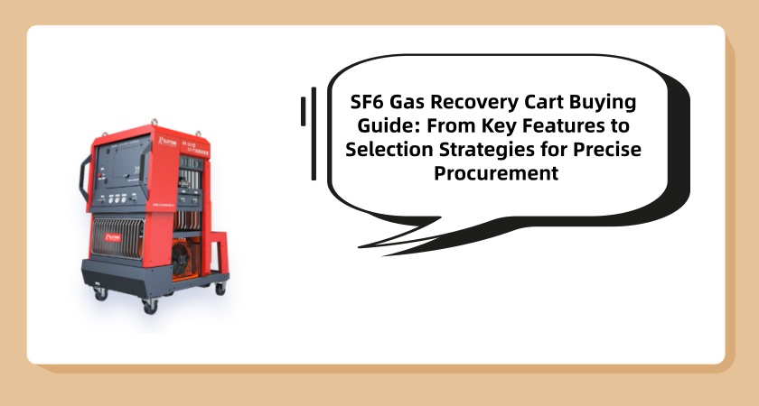 SF6 Gas Recovery Cart Buying Guide: From Key Features to Selection Strategies for Precise Procurement