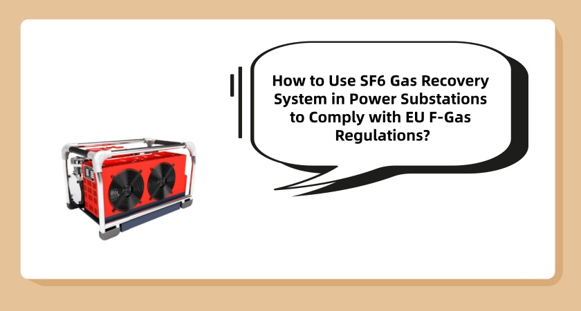 How to Use SF6 Gas Recovery System in Power Substations to Comply with EU F-Gas Regulations?